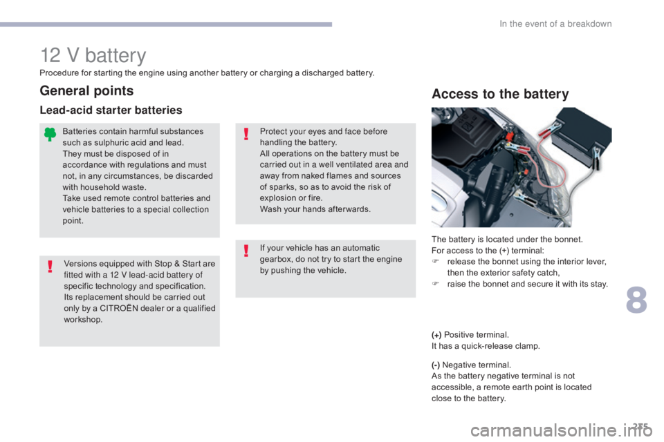 CITROEN C5 2019 Owners Manual 235
C5_en_Chap08_en-cas-de-panne_ed01-2016
12 V battery
Access to the battery
The battery is located under the bonnet.
For access to the (+) terminal:
F
r
elease the bonnet using the interior lever, CITROEN C5 2019 Owners Manual 235
C5_en_Chap08_en-cas-de-panne_ed01-2016
12 V battery
Access to the battery
The battery is located under the bonnet.
For access to the (+) terminal:
F
r
elease the bonnet using the interior lever,