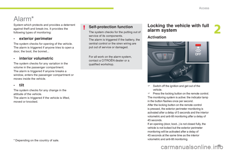 CITROEN C5 2019  Owners Manual 49
C5_en_Chap02_ouverture_ed01-2016
Alarm*
- exterior perimeter
The system checks for opening of the vehicle.
The alarm is triggered if anyone tries to open a 
door, the boot, the bonnet...
- interior