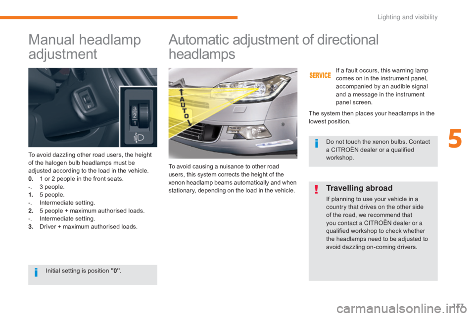 CITROEN C5 2018 Owners Manual 137
C5_en_Chap05_eclairage-et-visibilite_ed01-2016
Manual headlamp
adjustment
To avoid dazzling other road users, the height
of the halogen bulb headlamps must be
adjusted according to the load in CITROEN C5 2018 Owners Manual 137
C5_en_Chap05_eclairage-et-visibilite_ed01-2016
Manual headlamp
adjustment
To avoid dazzling other road users, the height
of the halogen bulb headlamps must be
adjusted according to the load in