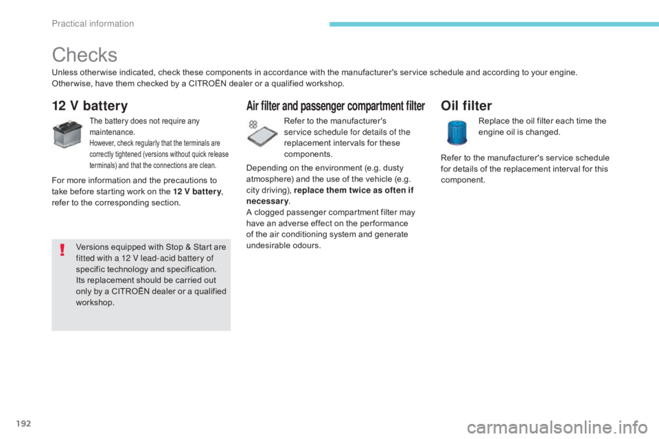 CITROEN C5 2018  Owners Manual 192
C5_en_Chap07_info-pratiques_ed01-2016
Checks
12 V battery
The battery does not require any 
maintenance.
However, check regularly that the terminals are 
correctly tightened (versions without quic