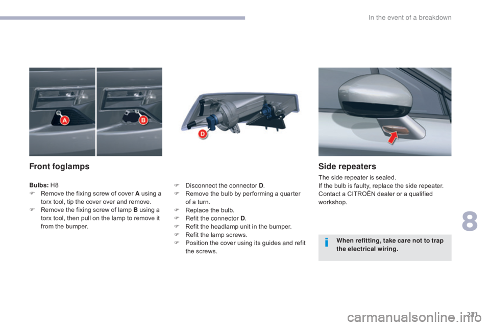 CITROEN C5 2018  Owners Manual 221
C5_en_Chap08_en-cas-de-panne_ed01-2016
Side repeaters
The side repeater is sealed.
If the bulb is faulty, replace the side repeater.
Contact a CITROËN dealer or a qualified 
workshop.
Front fogla