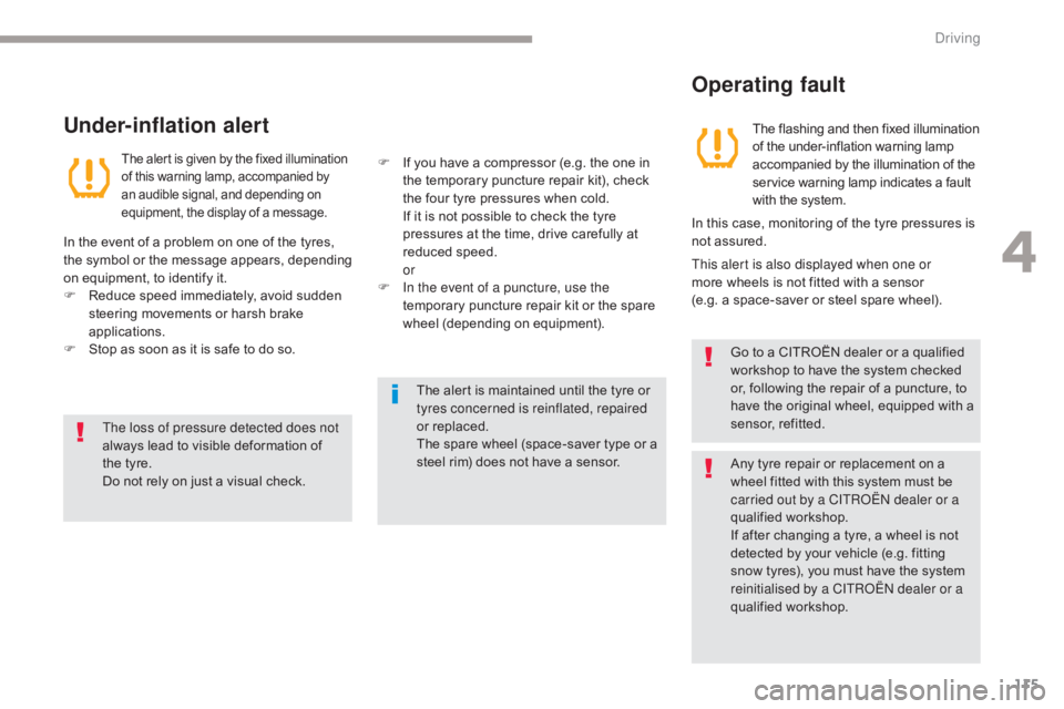 CITROEN C5 2013  Owners Manual 115
C5_en_Chap04_conduite_ed01-2016
The loss of pressure detected does not 
always lead to visible deformation of 
the tyre.
Do not rely on just a visual check.The alert is maintained until the tyre o