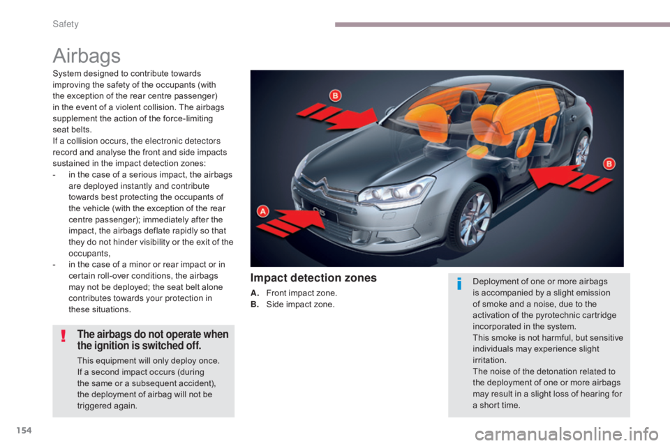 CITROEN C5 2013  Owners Manual 154
C5_en_Chap06_securite_ed01-2016
Airbags
System designed to contribute towards 
improving the safety of the occupants (with 
the exception of the rear centre passenger) 
in the event of a violent c