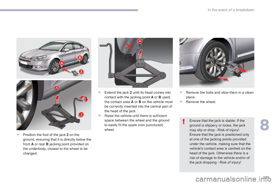 CITROEN C5 2013  Owners Manual 215
C5_en_Chap08_en-cas-de-panne_ed01-2016
F Position the foot of the jack 2 on the ground, ensuring that it is directly below the 
front A or rear B jacking point provided on 
the underbody, closest 
