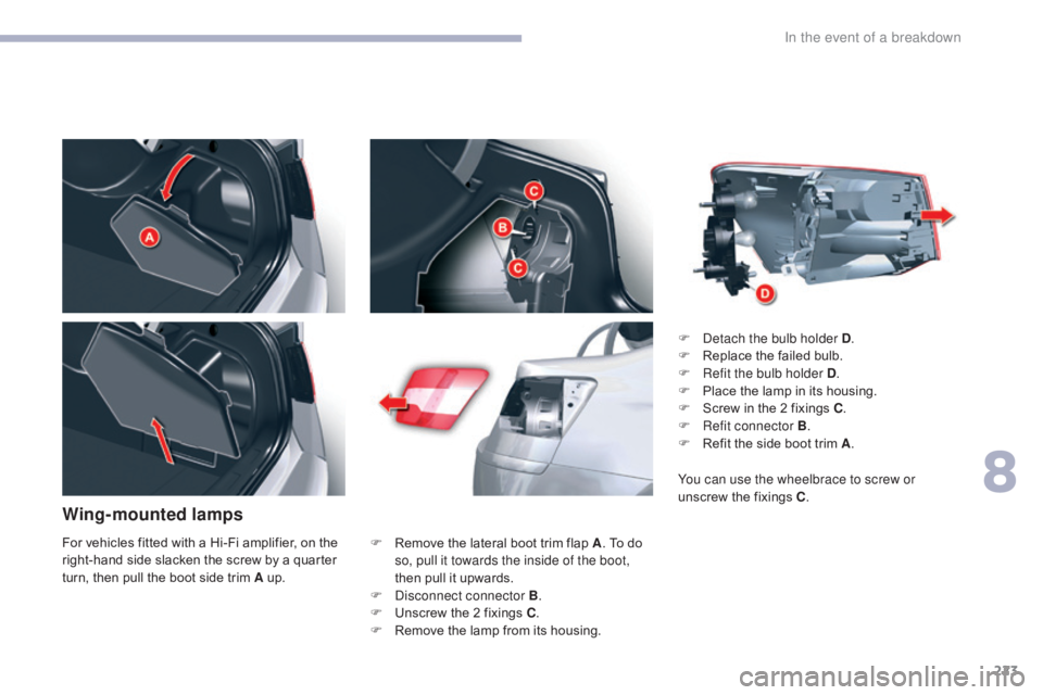 CITROEN C5 2013  Owners Manual 223
C5_en_Chap08_en-cas-de-panne_ed01-2016
Wing-mounted lamps
F Remove the lateral boot trim flap A. To do 
so, pull it towards the inside of the boot, 
then pull it upwards.
F
 
D
 isconnect connecto