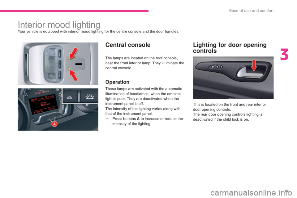 CITROEN C5 2013  Owners Manual 77
C5_en_Chap03_ergonomie-et-confort_ed01-2016
Interior mood lightingYour vehicle is equipped with interior mood lighting for the centre console and the door handles.
Central consoleLighting for door 