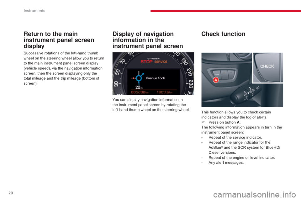 CITROEN C5 2011  Owners Manual 20
C5 _en_Chap01_instruments-bord_ed01-2016
Return to the main 
instrument panel screen 
display
Successive rotations of the left-hand thumb 
wheel on the steering wheel allow you to return 
to the ma