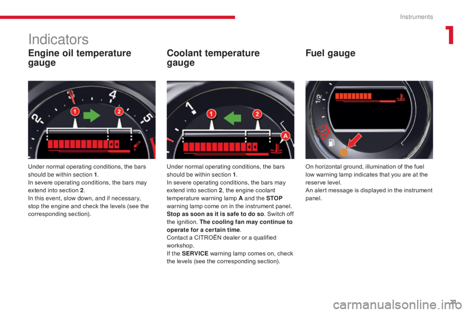 CITROEN C5 2011  Owners Manual 21
C5 _en_Chap01_instruments-bord_ed01-2016
Engine oil temperature 
gauge
Under normal operating conditions, the bars 
should be within section 1.
In severe operating conditions, the bars may 
extend 