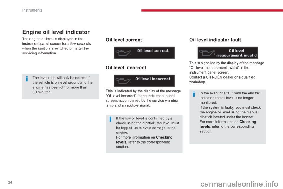 CITROEN C5 2011  Owners Manual 24
C5 _en_Chap01_instruments-bord_ed01-2016
Engine oil level indicator
The engine oil level is displayed in the 
instrument panel screen for a few seconds 
when the ignition is switched on, after the 
