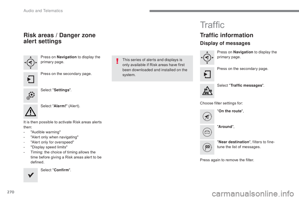 CITROEN C5 2011  Owners Manual 270
C5_en_Chap10b_SMEGplus_ed01-2016
Risk areas / Danger zone 
alert settings
Press on Navigation to display the 
primary page.
Press on the secondary page.
Select " Settings ".
Select " A