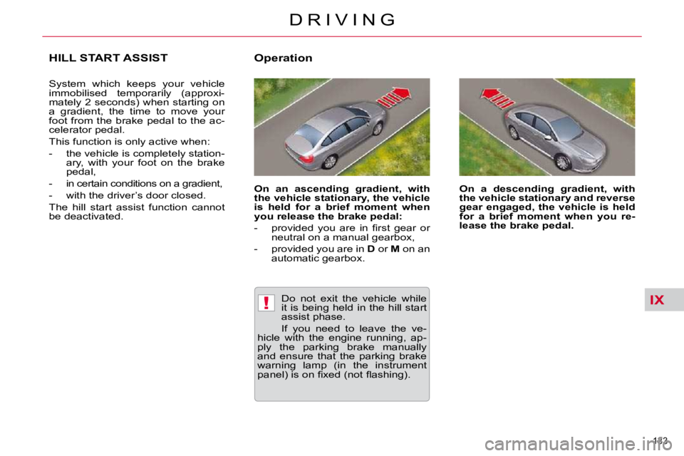 CITROEN C5 2010  Owners Manual IX!
133 
�D �R �I �V �I �N �G
HILL START ASSIST 
� �S�y�s�t�e�m�  �w�h�i�c�h�  �k�e�e�p�s�  �y�o�u�r�  �v�e�h�i�c�l�e�  
�i�m�m�o�b�i�l�i�s�e�d�  �t�e�m�p�o�r�a�r�i�l�y�  �(�a�p�p�r�o�x�i�-
�m�a�t�e�l