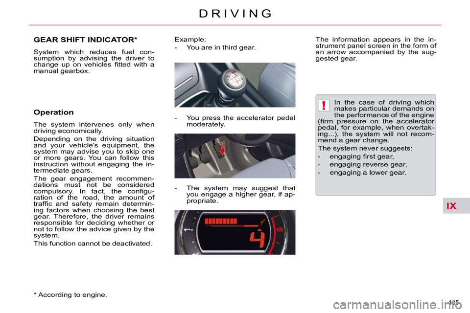 CITROEN C5 2010  Owners Manual IX
!
135 
�D �R �I �V �I �N �G
GEAR SHIFT INDICATOR *  
� �S�y�s�t�e�m�  �w�h�i�c�h�  �r�e�d�u�c�e�s�  �f�u�e�l�  �c�o�n�- 
�s�u�m�p�t�i�o�n�  �b�y�  �a�d�v�i�s�i�n�g�  �t�h�e�  �d�r�i�v�e�r�  �t�o� 
