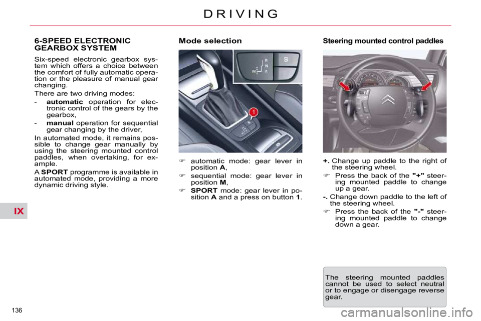 CITROEN C5 2010  Owners Manual IX
136 
�D �R �I �V �I �N �G
6-SPEED ELECTRONIC GEARBOX SYSTEM 
   
� � �  �a�u�t�o�m�a�t�i�c�  �m�o�d�e�:�  �g�e�a�r�  �l�e�v�e�r�  �i�n� 
�p�o�s�i�t�i�o�n� �  A� �,� 
  
� � �  �s�e�q�u�e�n�t�