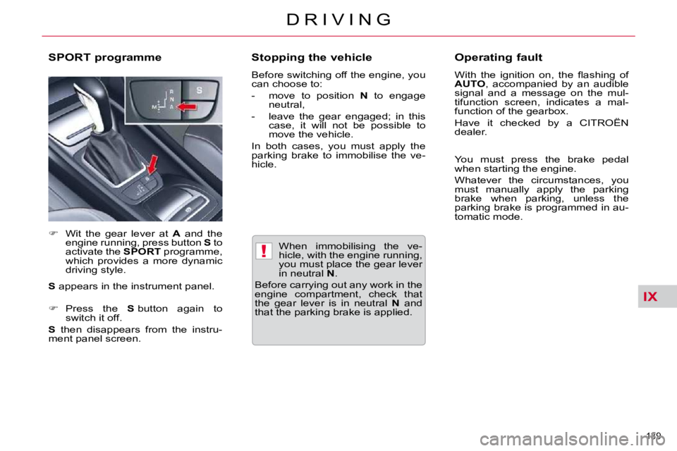 CITROEN C5 2010  Owners Manual IX
!
139 
�D �R �I �V �I �N �G
� � � �W�h�e�n�  �i�m�m�o�b�i�l�i�s�i�n�g�  �t�h�e�  �v�e�- 
�h�i�c�l�e�,� �w�i�t�h� �t�h�e� �e�n�g�i�n�e� �r�u�n�n�i�n�g�,� 
�y�o�u� �m�u�s�t� �p�l�a�c�e� �t�h�e� �g�e�