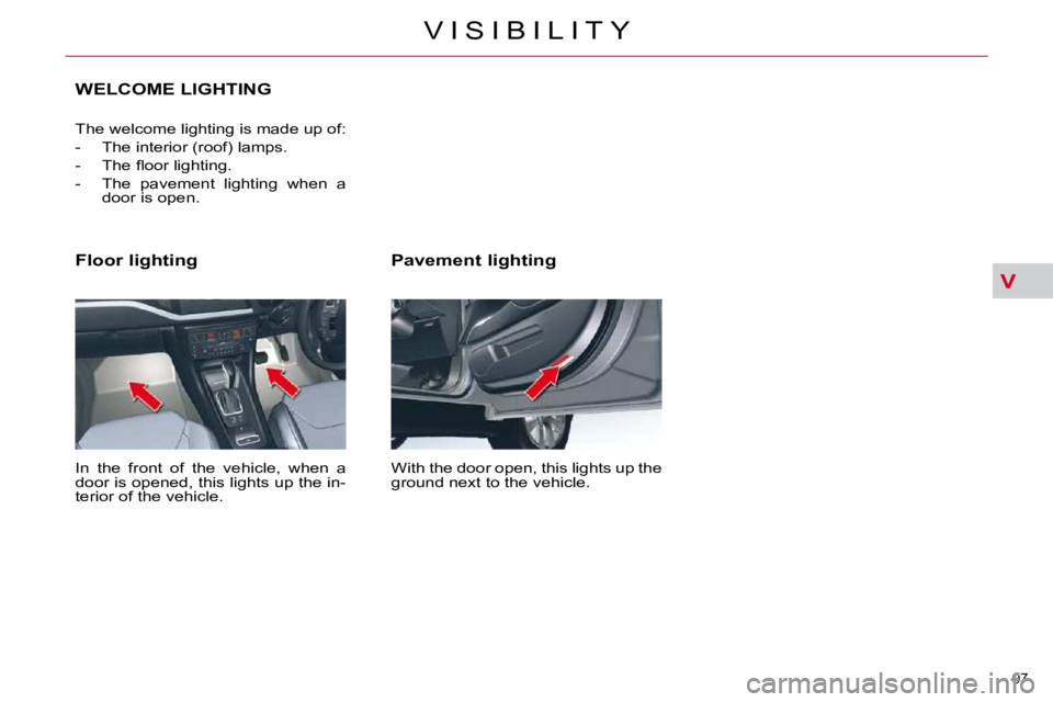 CITROEN C5 2009  Owners Manual V
97 
�V �I �S �I �B �I �L �I �T �Y
  Pavement lighting  
� �W�i�t�h� �t�h�e� �d�o�o�r� �o�p�e�n�,� �t�h�i�s� �l�i�g�h�t�s� �u�p� �t�h�e�  
�g�r�o�u�n�d� �n�e�x�t� �t�o� �t�h�e� �v�e�h�i�c�l�e�.� � 
 