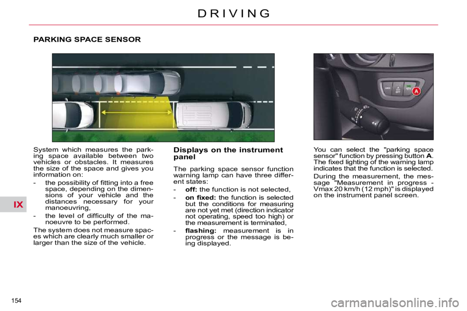CITROEN C5 2009  Owners Manual IX
�1�5�4� 
�D �R �I �V �I �N �G
PARKING SPACE SENSOR 
� �S�y�s�t�e�m�  �w�h�i�c�h�  �m�e�a�s�u�r�e�s�  �t�h�e�  �p�a�r�k�- 
�i�n�g�  �s�p�a�c�e�  �a�v�a�i�l�a�b�l�e�  �b�e�t�w�e�e�n�  �t�w�o� 
�v�e�h