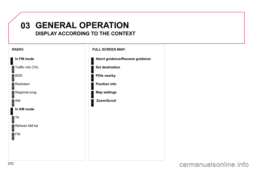 CITROEN C5 2009  Owners Manual 03
270
GENERAL OPERATION
DISPLAY ACCORDING TO THE CONTEXT
� � �F�U�L�L� �S�C�R�E�E�N� �M�A�P�:� 
� �A�b�o�r�t� �g�u�i�d�a�n�c�e� �/�R�e�s�u�m�e� �g�u�i�d�a�n�c�e� � 
 Set destination 
 POIs nearby 
 P
