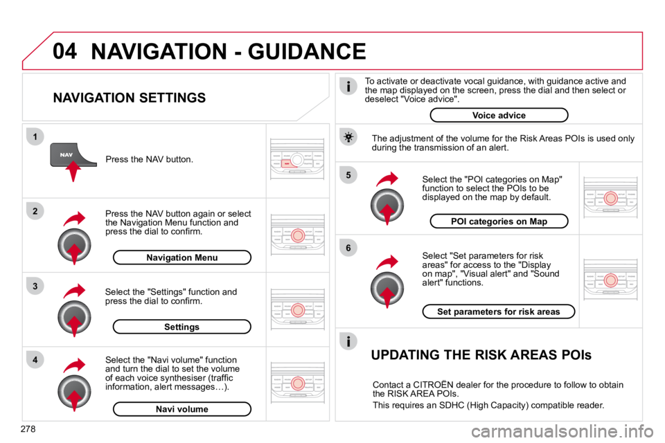 CITROEN C5 2009  Owners Manual 04
5 
6
3
2
1
4
�2�7�8
  NAVIGATION SETTINGS 
� � �S�e�l�e�c�t� �"�S�e�t� �p�a�r�a�m�e�t�e�r�s� �f�o�r� �r�i�s�k� �a�r�e�a�s�"� �f�o�r� �a�c�c�e�s�s� �t�o� �t�h�e� �"�D�i�s�p�l�a�y� �o�n� 