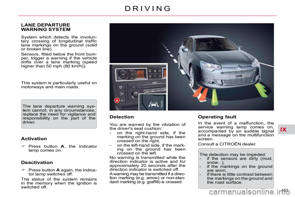 CITROEN C5 2007  Owners Manual IX
153 
�D �R �I �V �I �N �G
LANE DEPARTURE �W�A�R�N�I�N�G� �S�Y�S�T�E�M� 
� �S�y�s�t�e�m�  �w�h�i�c�h�  �d�e�t�e�c�t�s�  �t�h�e�  �i�n�v�o�l�u�n�- 
�t�a�r�y�  �c�r�o�s�s�i�n�g�  �o�f�  �l�o�n�g�i�t�u