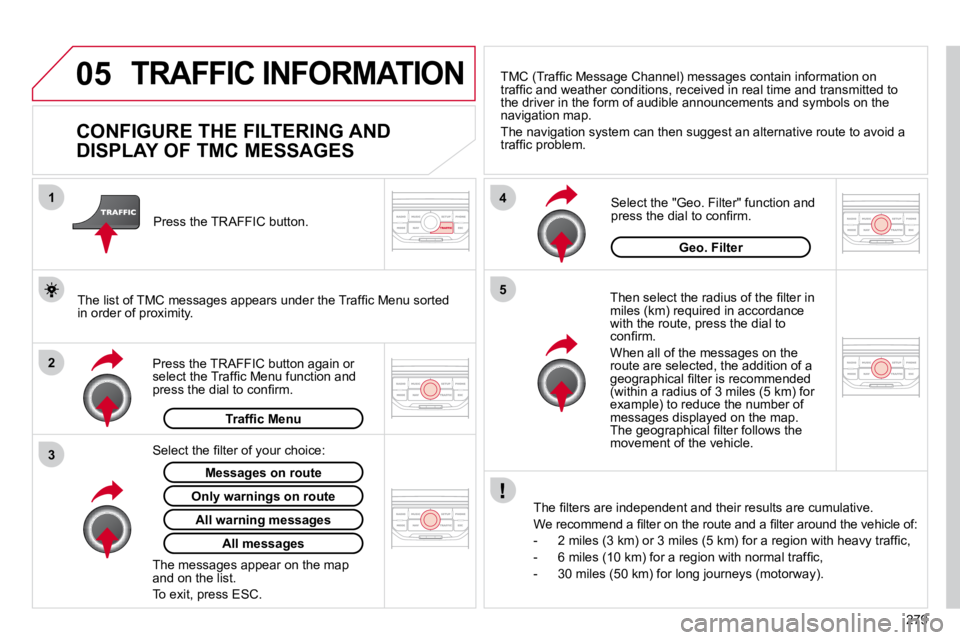 CITROEN C5 2007  Owners Manual 05
2
1
3
4
5
279
 TRAFFIC INFORMATION 
          CONFIGURE THE FILTERING AND  
DISPLAY OF TMC MESSAGES 
� � �T�h�e�n� �s�e�l�e�c�t� �t�h�e� �r�a�d�i�u�s� �o�f� �t�h�e� �ﬁ� �l�t�e�r� �i�n� �m�i�l�e�s