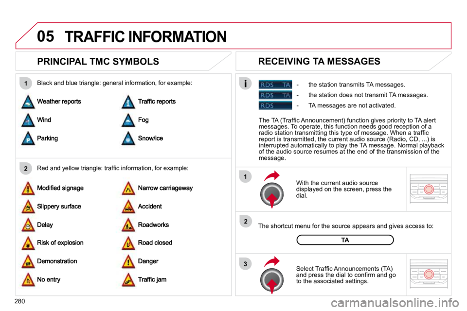CITROEN C5 2007  Owners Manual 05
2
1
3
2
1
�2�8�0
PRINCIPAL TMC SYMBOLS 
� � �W�i�t�h� �t�h�e� �c�u�r�r�e�n�t� �a�u�d�i�o� �s�o�u�r�c�e� �d�i�s�p�l�a�y�e�d� �o�n� �t�h�e� �s�c�r�e�e�n�,� �p�r�e�s�s� �t�h�e� �d�i�a�l�.� � 
� � �T�h