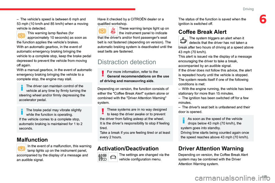 CITROEN C3 AIRCROSS 2023  Owners Manual 109
Driving
6– The vehicle's speed is between 6 mph and 
53 mph (10   km/h and 85   km/h) when a moving 
vehicle is detected.
This warning lamp flashes (for  approximately 10 seconds) as soon as