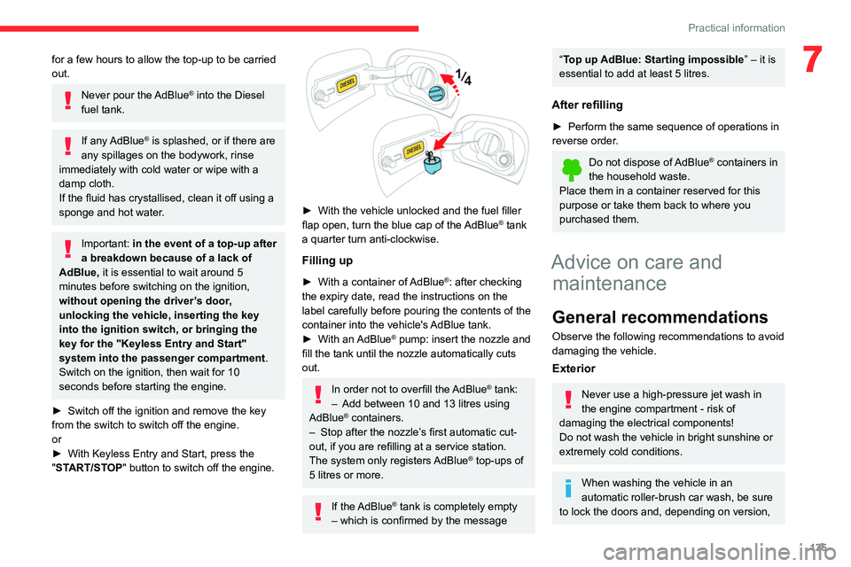 CITROEN C3 AIRCROSS 2023  Owners Manual 135
Practical information
7for a few hours to allow the top-up to be carried 
out.
Never pour the AdBlue® into the Diesel 
fuel tank.
If any AdBlue® is splashed, or if there are 
any spillages on th