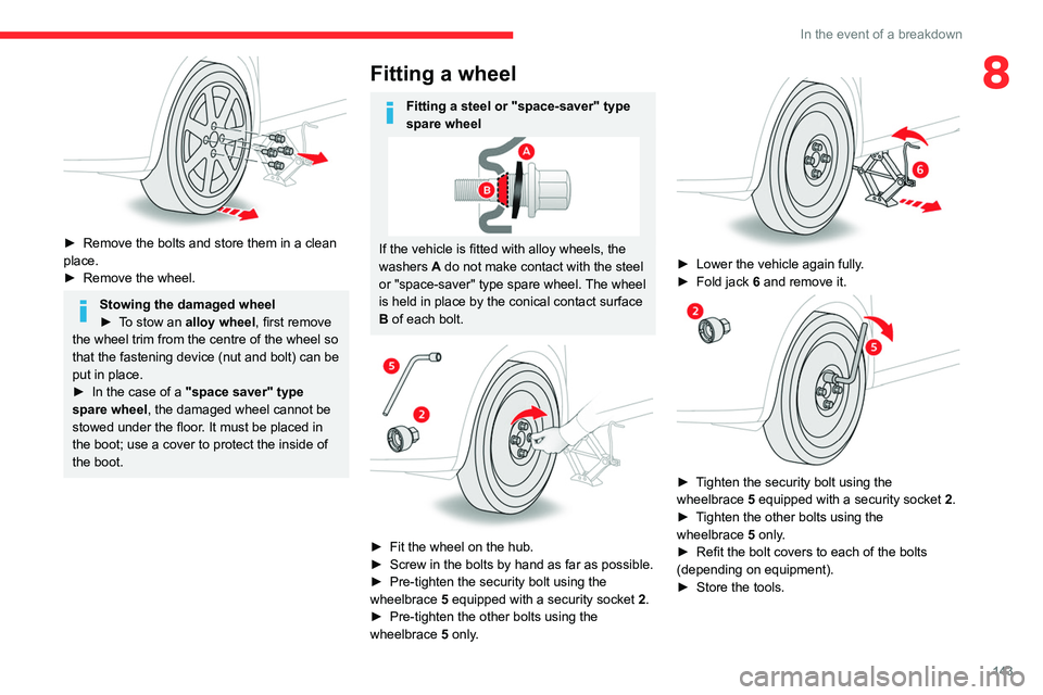 CITROEN C3 AIRCROSS 2023 Owners Manual 143
In the event of a breakdown
8
 
► Remove the bolts and store them in a clean 
place.
►
 
Remove the wheel.
Stowing the damaged wheel
► T o stow an alloy wheel, first remove 
the wheel trim f