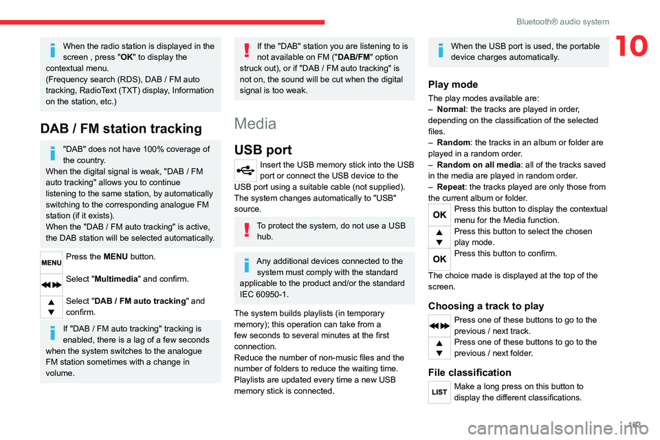 CITROEN C3 AIRCROSS 2023  Owners Manual 163
Bluetooth® audio system
10When the radio station is displayed in the 
screen , press "OK" to display the 
contextual menu.
(Frequency search (RDS), DAB
  /   FM auto 
tracking, RadioText 
