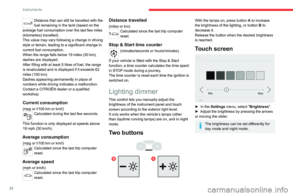 CITROEN C3 AIRCROSS 2023 Owners Manual 22
Instruments
Distance that can still be travelled with the 
fuel remaining in the tank (based on the 
average fuel consumption over the last few miles 
(kilometres) travelled).
This value may vary f