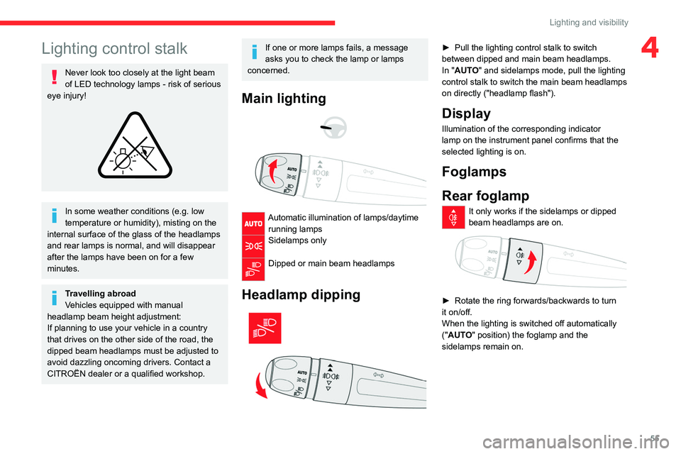 CITROEN C3 AIRCROSS 2023  Owners Manual 55
Lighting and visibility
4Lighting control stalk
Never look too closely at the light beam 
of LED technology lamps - risk of serious 
eye injury!
 
 
In some weather conditions (e.g. low 
temperatur