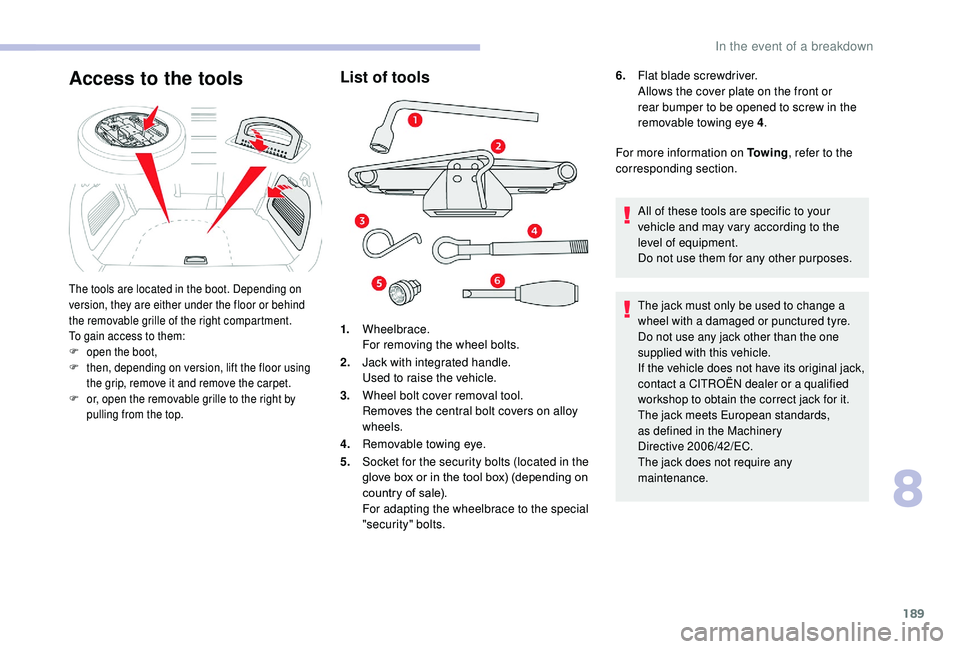 CITROEN C3 AIRCROSS 2022  Owners Manual 189
List of tools
1.Wheelbrace.
For removing the wheel bolts.
2. Jack with integrated handle.
Used to raise the vehicle.
3. Wheel bolt cover removal tool.
Removes the central bolt covers on alloy 
whe