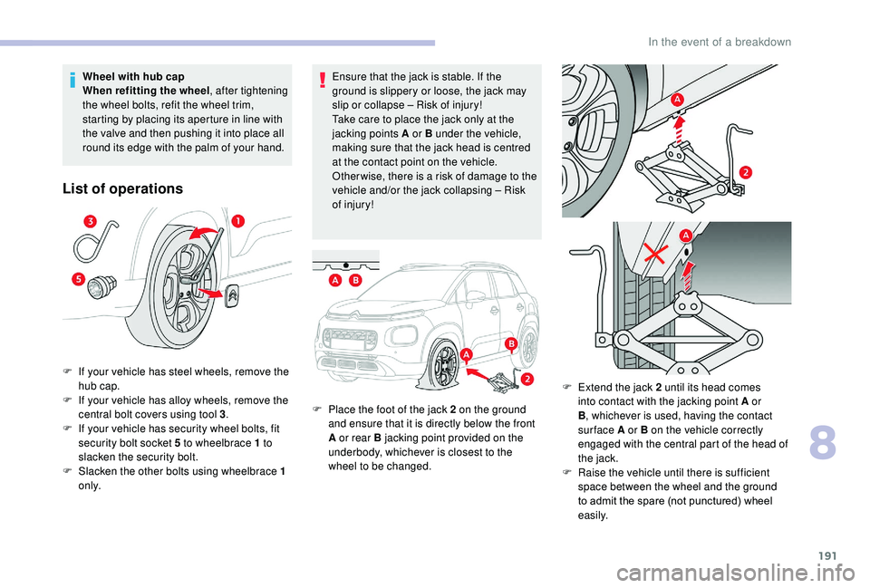 CITROEN C3 AIRCROSS 2022  Owners Manual 191
Ensure that the jack is stable. If the 
ground is slippery or loose, the jack may 
slip or collapse – Risk of injury!
Take care to place the jack only at the 
jacking points A or B under the veh