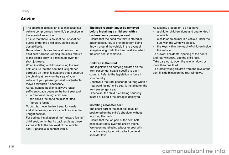 CITROEN C3 AIRCROSS 2018  Owners Manual 116
Advice
The incorrect installation of a child seat in a 
vehicle compromises the child's protection in 
the event of an accident.
Ensure that there is no seat belt or seat belt 
buckle under th