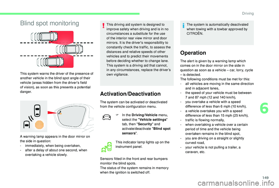 CITROEN C3 AIRCROSS 2018  Owners Manual 149
Blind spot monitoring
This system warns the driver of the presence of 
another vehicle in the blind spot angle of their 
vehicle (areas hidden from the driver's field 
of vision), as soon as t