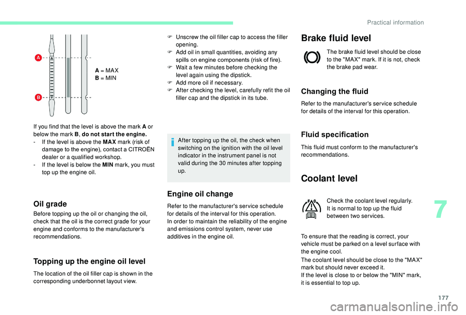 CITROEN C3 AIRCROSS 2018  Owners Manual 177
A = MA X
B = MIN
If you find that the level is above the mark A or 
below the mark B , do not star t the engine.
-
 
I

f the level is above the MAX  mark (risk of 
damage to the engine), contact 