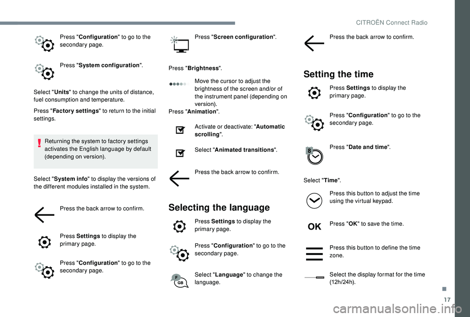CITROEN C3 AIRCROSS 2018  Owners Manual 17
Press "Configuration " to go to the 
secondary page.
Press " System configuration ".
Select " Units" to change the units of distance, 
fuel consumption and temperature.
Pres