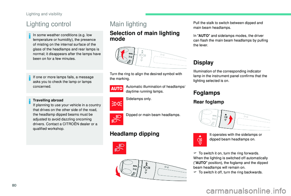 CITROEN C3 AIRCROSS 2018 Manual Online 80
Lighting control
In some weather conditions (e.g. low 
temperature or humidity), the presence 
of misting on the internal sur face of the 
glass of the headlamps and rear lamps is 
normal; it disap