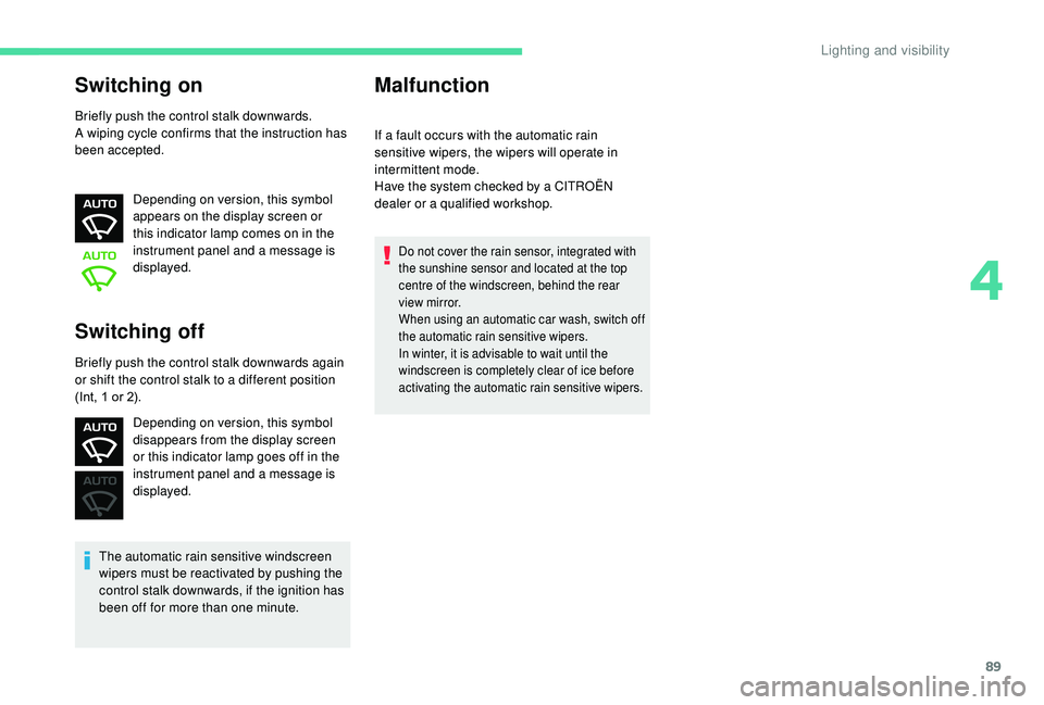 CITROEN C3 AIRCROSS 2018  Owners Manual 89
Switching on
Briefly push the control stalk downwards.
A wiping cycle confirms that the instruction has 
been accepted.Depending on version, this symbol 
appears on the display screen or 
this indi