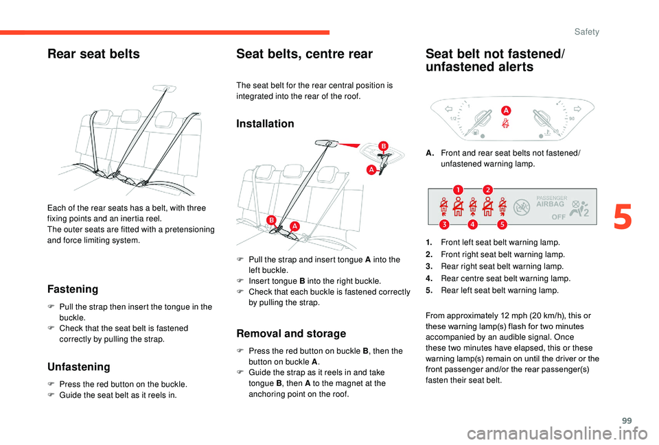CITROEN C3 AIRCROSS 2017 Owners Manual 99
Rear seat belts
Fastening
F Pull the strap then insert the tongue in the buckle.
F
C
heck that the seat belt is fastened
correctly by pulling the strap.
Unfastening
F Press the red button on th CITROEN C3 AIRCROSS 2017 Owners Manual 99
Rear seat belts
Fastening
F Pull the strap then insert the tongue in the buckle.
F
C
heck that the seat belt is fastened
correctly by pulling the strap.
Unfastening
F Press the red button on th