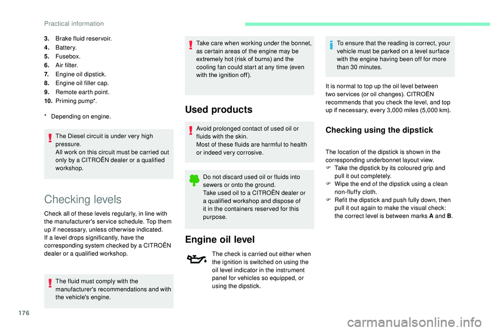 CITROEN C3 AIRCROSS 2017  Owners Manual 176
3.Brake fluid reser voir.
4. Battery.
5. Fusebox.
6. A i r f i l t e r.
7. Engine oil dipstick.
8. Engine oil filler cap.
9. Remote earth point.
10. Priming pump*.
The Diesel circuit is under very