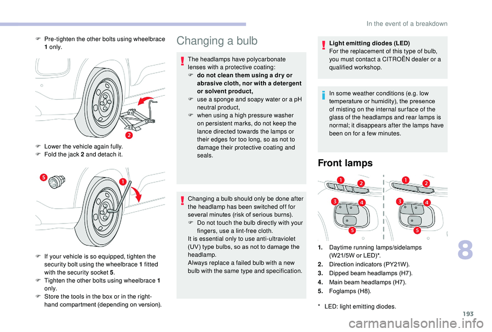 CITROEN C3 AIRCROSS 2017 Owners Manual 193
Changing a bulb
The headlamps have polycarbonate
lenses with a protective coating:
F
d
o not clean them using a dr y or
abrasive cloth, nor with a detergent
or solvent product,
F
u
se a sp CITROEN C3 AIRCROSS 2017 Owners Manual 193
Changing a bulb
The headlamps have polycarbonate
lenses with a protective coating:
F
d
o not clean them using a dr y or
abrasive cloth, nor with a detergent
or solvent product,
F
u
se a sp