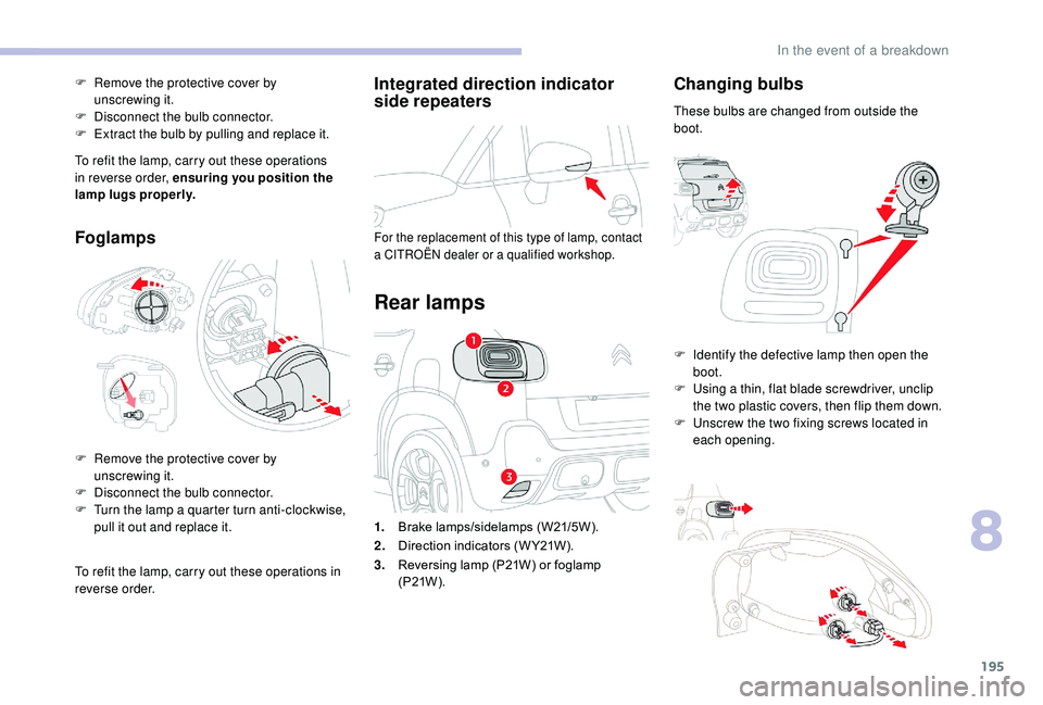 CITROEN C3 AIRCROSS 2017 Owners Manual 195
Integrated direction indicator
side repeaters
For the replacement of this type of lamp, contact
a CITROËN dealer or a qualified workshop.
Rear lamps
Changing bulbs
These bulbs are changed from CITROEN C3 AIRCROSS 2017 Owners Manual 195
Integrated direction indicator
side repeaters
For the replacement of this type of lamp, contact
a CITROËN dealer or a qualified workshop.
Rear lamps
Changing bulbs
These bulbs are changed from
