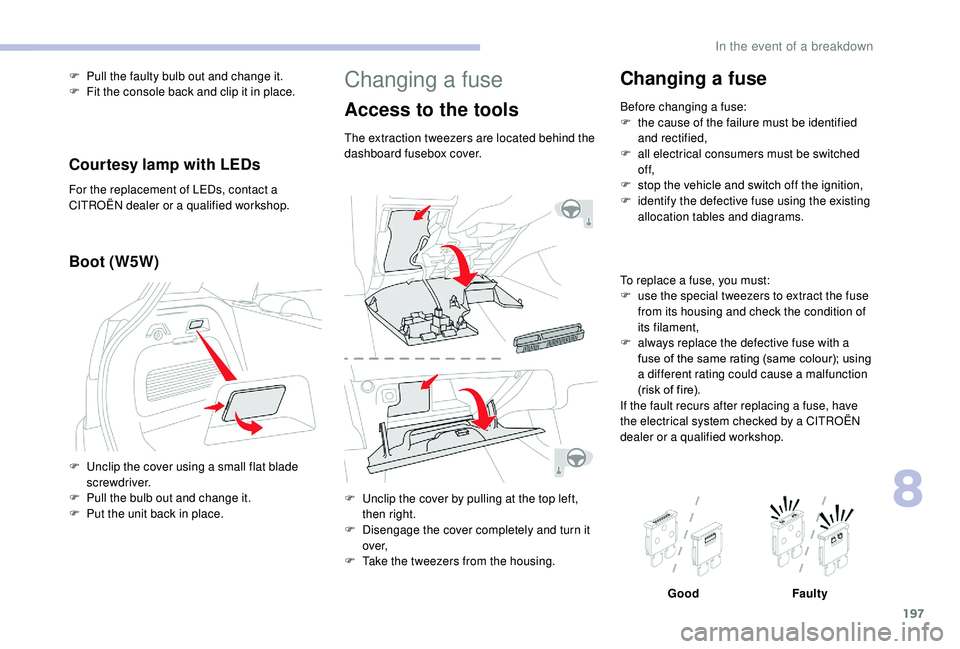 CITROEN C3 AIRCROSS 2017 Owners Manual 197
Changing a fuse
Access to the tools
The extraction tweezers are located behind the
dashboard fusebox cover.
F
U
nclip the cover by pulling at the top left,
then right.
F
D
isengage the cove CITROEN C3 AIRCROSS 2017 Owners Manual 197
Changing a fuse
Access to the tools
The extraction tweezers are located behind the
dashboard fusebox cover.
F
U
nclip the cover by pulling at the top left,
then right.
F
D
isengage the cove
