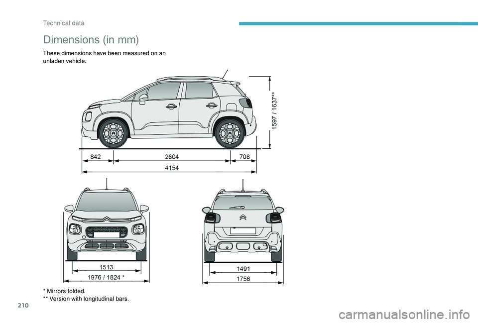 CITROEN C3 AIRCROSS 2017 Owners Manual 210
Dimensions (in mm)
These dimensions have been measured on an
unladen vehicle.
* Mirrors folded.
** Version with longitudinal bars.
Technical data CITROEN C3 AIRCROSS 2017 Owners Manual 210
Dimensions (in mm)
These dimensions have been measured on an
unladen vehicle.
* Mirrors folded.
** Version with longitudinal bars.
Technical data