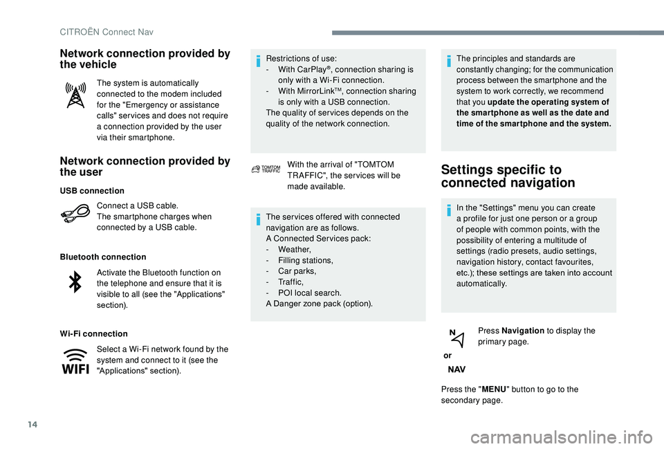 CITROEN C3 AIRCROSS 2017 Owners Manual 14
Network connection provided by
the user
Connect a USB cable.
The smartphone charges when
connected by a USB cable.
Bluetooth connection
Wi-Fi connection Restrictions of use:
-
W
ith CarPlay
®, CITROEN C3 AIRCROSS 2017 Owners Manual 14
Network connection provided by
the user
Connect a USB cable.
The smartphone charges when
connected by a USB cable.
Bluetooth connection
Wi-Fi connection Restrictions of use:
-
W
ith CarPlay
®,
