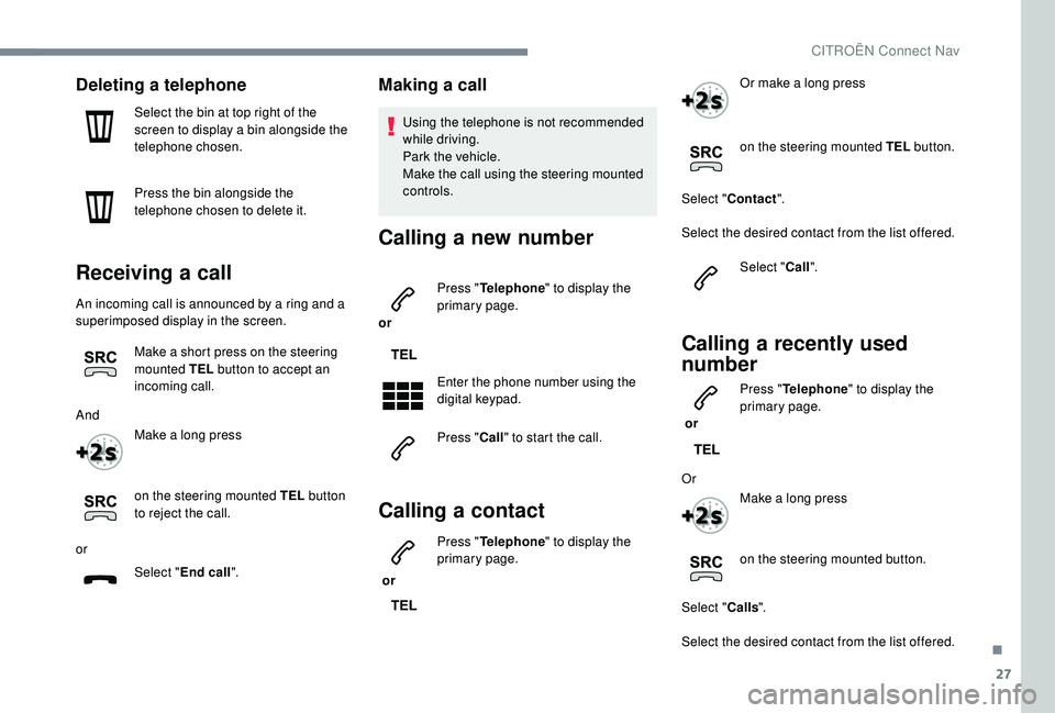 CITROEN C3 AIRCROSS 2017 Owners Manual 27
Deleting a telephone
Select the bin at top right of the
screen to display a bin alongside the
telephone chosen.
Press the bin alongside the
telephone chosen to delete it.
Receiving a call
An inc CITROEN C3 AIRCROSS 2017 Owners Manual 27
Deleting a telephone
Select the bin at top right of the
screen to display a bin alongside the
telephone chosen.
Press the bin alongside the
telephone chosen to delete it.
Receiving a call
An inc