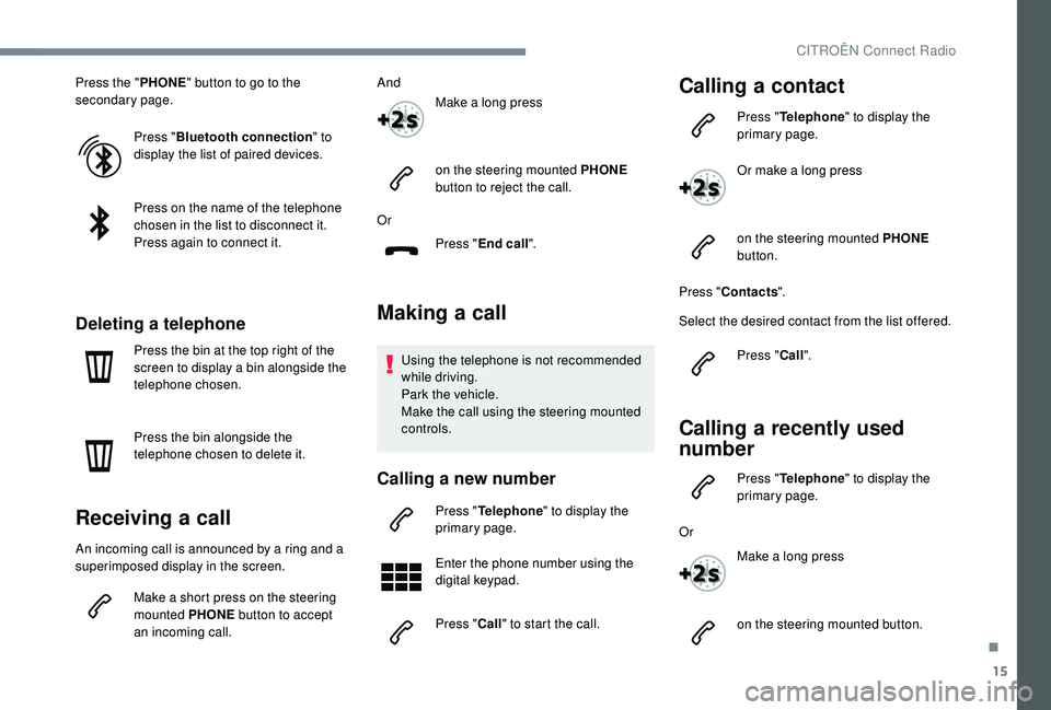CITROEN C3 AIRCROSS 2017  Owners Manual 15
Press the "PHONE" button to go to the 
secondary page.
Press "Bluetooth connection " to 
display the list of paired devices.
Press on the name of the telephone 
chosen in the list t