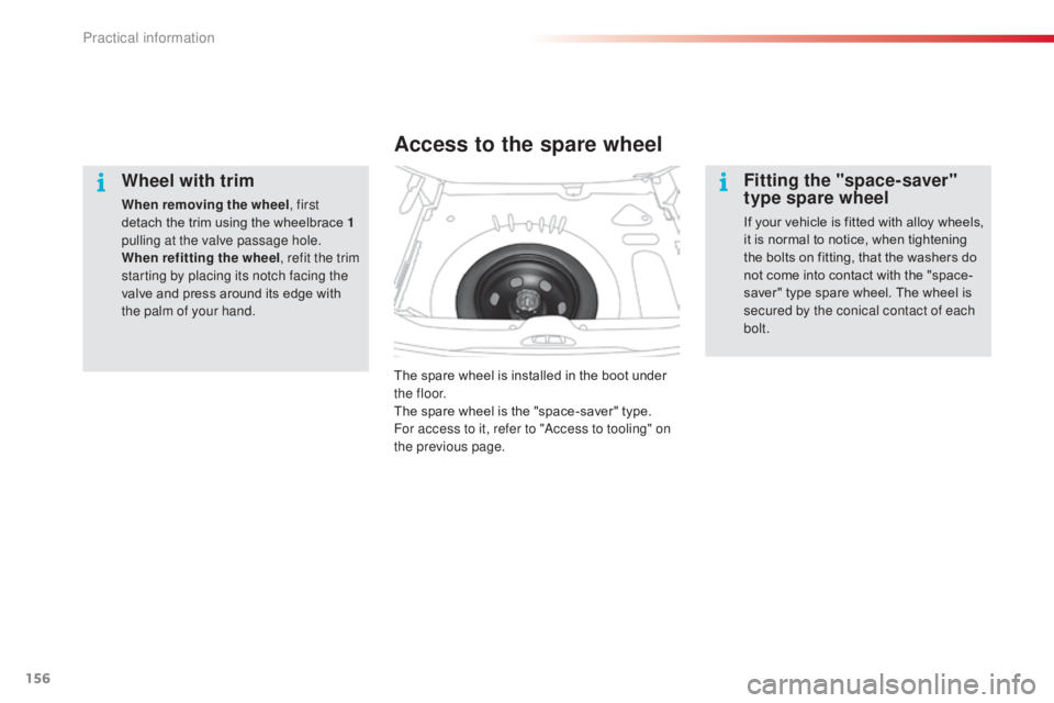 CITROEN C3 PICASSO 2017  Owners Manual 156
C3Picasso_en_Chap11_informations-pratiques_ed01-2015
Wheel with trim
When removing the wheel, first 
detach the trim using the wheelbrace 1 
pulling at the valve passage hole.
When refitting the w