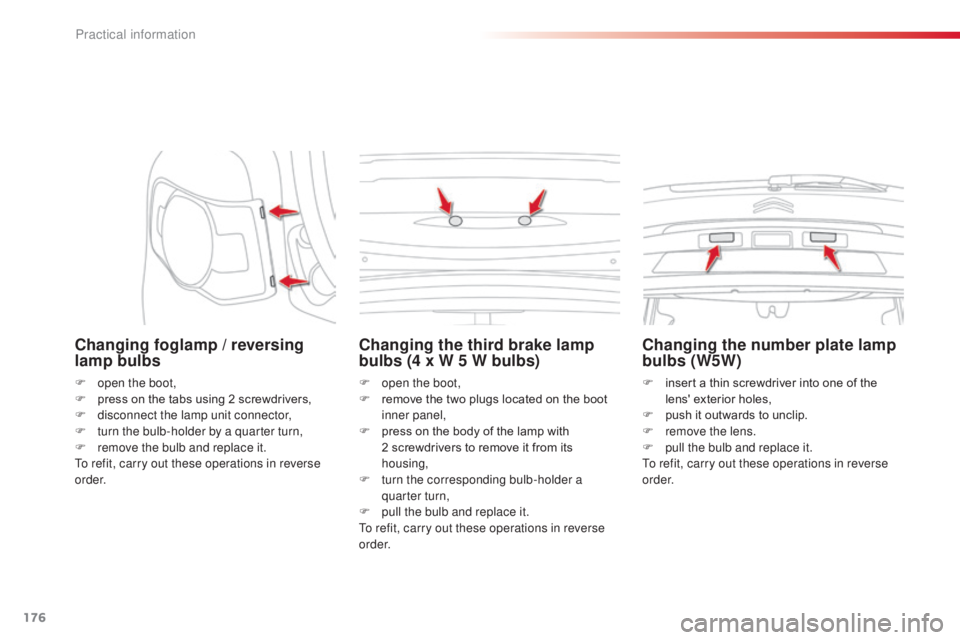 CITROEN C3 PICASSO 2017 Owners Guide 176
C3Picasso_en_Chap11_informations-pratiques_ed01-2015
Changing foglamp / reversing
lamp bulbs
F open the boot,
F p ress on the tabs using 2 screwdrivers,
F
d
isconnect the lamp unit connector,
CITROEN C3 PICASSO 2017 Owners Guide 176
C3Picasso_en_Chap11_informations-pratiques_ed01-2015
Changing foglamp / reversing
lamp bulbs
F open the boot,
F p ress on the tabs using 2 screwdrivers,
F
d
isconnect the lamp unit connector,